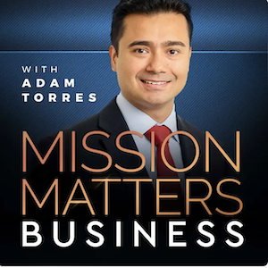 Mission Matters Business Podcast with Adam Torres